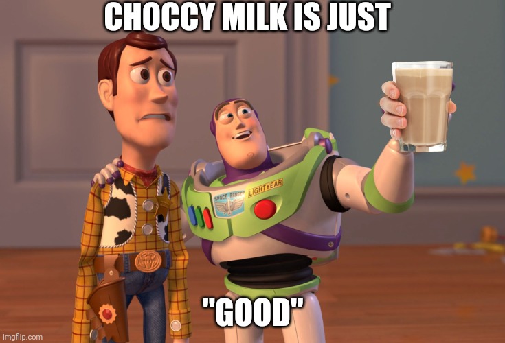 X, X Everywhere | CHOCCY MILK IS JUST; "GOOD" | image tagged in memes,x x everywhere | made w/ Imgflip meme maker