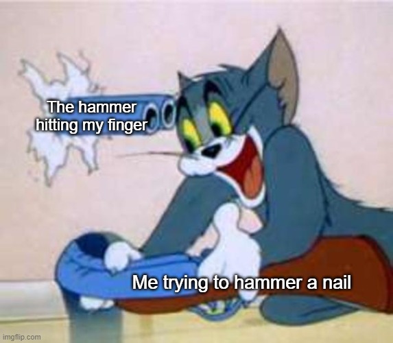 tom the cat shooting himself  | The hammer hitting my finger; Me trying to hammer a nail | image tagged in tom the cat shooting himself | made w/ Imgflip meme maker