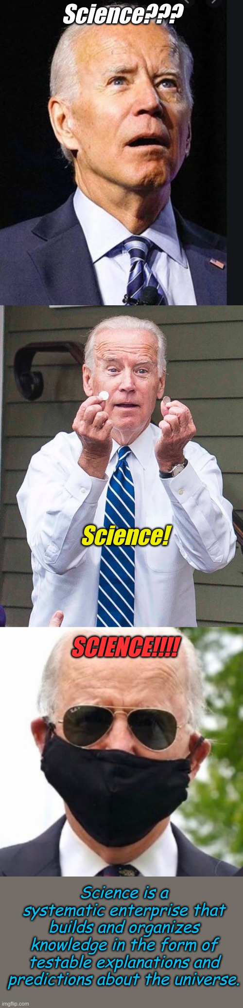 She blinded me with SCIENCE!!! Executive Orders? Science!!!!! | Science??? Science! SCIENCE!!!! Science is a systematic enterprise that builds and organizes knowledge in the form of testable explanations and predictions about the universe. | image tagged in confused biden,joe biden quarter,biden mask | made w/ Imgflip meme maker