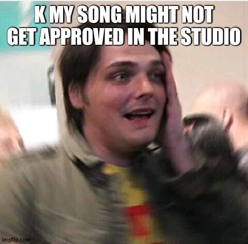 shook | K MY SONG MIGHT NOT GET APPROVED IN THE STUDIO | image tagged in shook | made w/ Imgflip meme maker