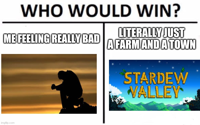 Thanks, Eric Barone! | ME FEELING REALLY BAD; LITERALLY JUST A FARM AND A TOWN | image tagged in memes,who would win | made w/ Imgflip meme maker