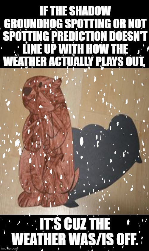 IF THE SHADOW GROUNDHOG SPOTTING OR NOT SPOTTING PREDICTION DOESN'T LINE UP WITH HOW THE WEATHER ACTUALLY PLAYS OUT, IT'S CUZ THE WEATHER WAS/IS OFF. | image tagged in memes,car salesman slaps roof of car | made w/ Imgflip meme maker