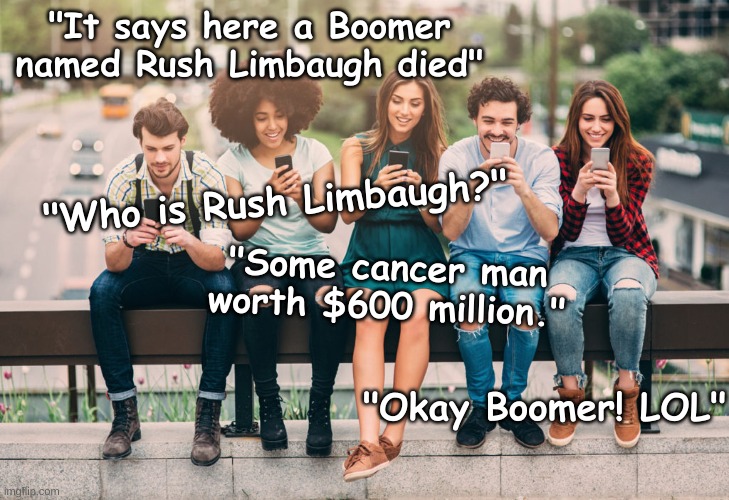 Millennials - Rush Limbaugh dies | "It says here a Boomer named Rush Limbaugh died"; "Who is Rush Limbaugh?"; "Some cancer man worth $600 million."; "Okay Boomer! LOL" | image tagged in millennials,boomer,rich,death,fate,time | made w/ Imgflip meme maker