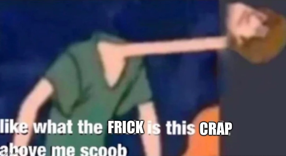 Like what the f*ck is this sh*t above me scoob | FRICK CRAP | image tagged in like what the f ck is this sh t above me scoob | made w/ Imgflip meme maker
