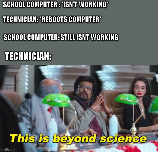 This is beyond science | SCHOOL COMPUTER : *ISN'T WORKING*; TECHNICIAN: *REBOOTS COMPUTER*; SCHOOL COMPUTER: STILL ISNT WORKING; TECHNICIAN: | image tagged in this is beyond science | made w/ Imgflip meme maker