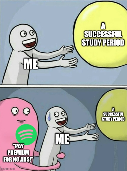 True story | A SUCCESSFUL STUDY PERIOD; ME; A SUCCESSFUL STUDY PERIOD; ME; "PAY PREMIUM FOR NO ADS!" | image tagged in memes,running away balloon,spotify | made w/ Imgflip meme maker