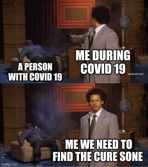 Who Killed Hannibal Meme | ME DURING COVID 19; A PERSON WITH COVID 19; ME WE NEED TO FIND THE CURE SONE | image tagged in memes,who killed hannibal | made w/ Imgflip meme maker