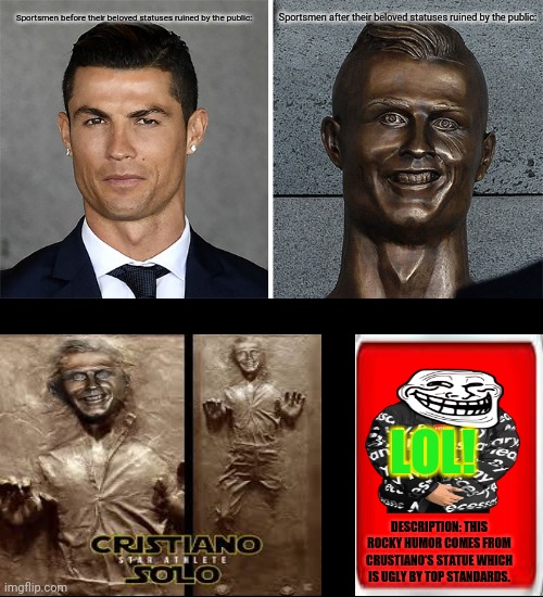Cristiano Ronaldo Bust | Sportsmen before their beloved statuses ruined by the public:; Sportsmen after their beloved statuses ruined by the public:; LOL! DESCRIPTION: THIS ROCKY HUMOR COMES FROM CRUSTIANO'S STATUE WHICH IS UGLY BY TOP STANDARDS. | image tagged in memes,cristiano ronaldo,bust a nut | made w/ Imgflip meme maker