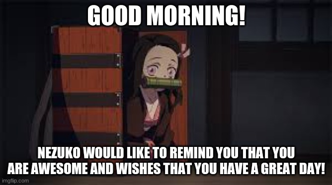 Good morning! | GOOD MORNING! NEZUKO WOULD LIKE TO REMIND YOU THAT YOU ARE AWESOME AND WISHES THAT YOU HAVE A GREAT DAY! | image tagged in demon slayer nezuko | made w/ Imgflip meme maker