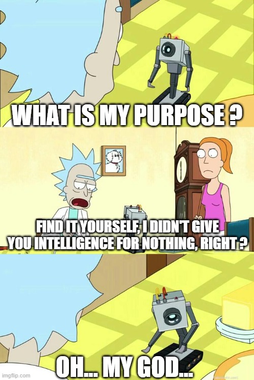 Just started to watch this show !!!!! | WHAT IS MY PURPOSE ? FIND IT YOURSELF, I DIDN'T GIVE YOU INTELLIGENCE FOR NOTHING, RIGHT ? OH... MY GOD... | image tagged in what's my purpose - butter robot,memes,funny,rick and morty | made w/ Imgflip meme maker