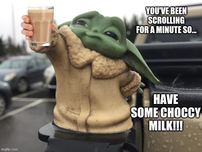 YOU'VE BEEN SCROLLING FOR A MINUTE SO... HAVE SOME CHOCCY MILK!!! | image tagged in choccy milk | made w/ Imgflip meme maker