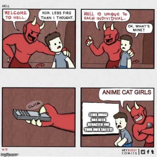 GET ME OUTA HEREEEE | ANIME CAT GIRLS; [THIS IMAGE HAS BEEN REDACTED FOR YOUR OWN SAFTEY] | image tagged in welcome to hell | made w/ Imgflip meme maker