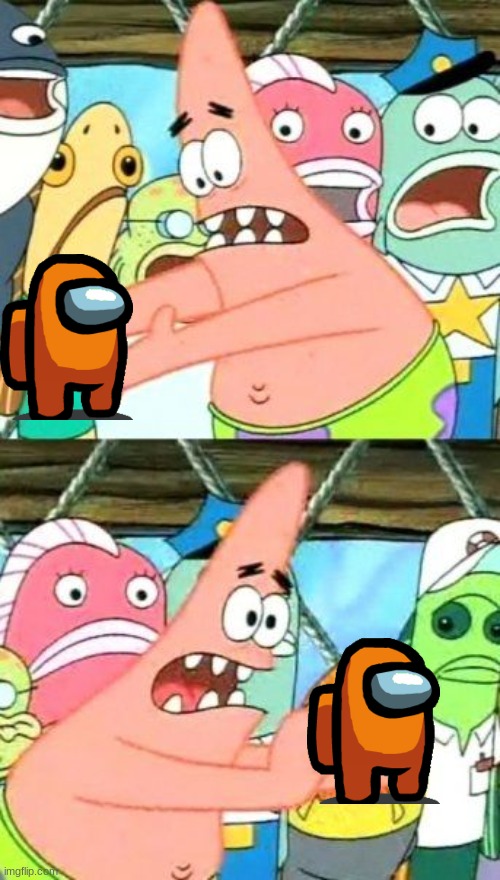 Put It Somewhere Else Patrick Meme | image tagged in memes,put it somewhere else patrick | made w/ Imgflip meme maker