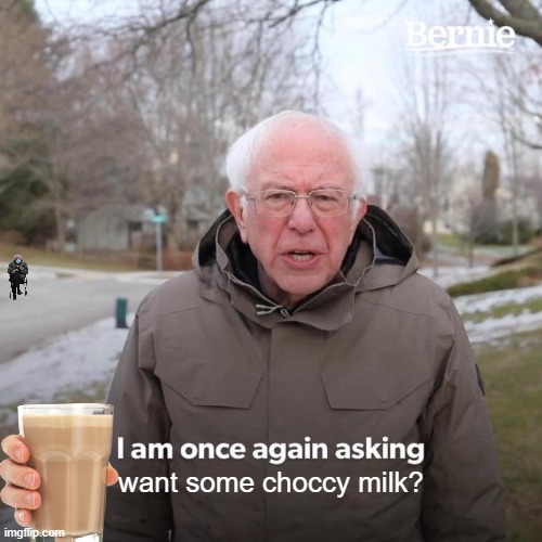 https://www.youtube.com/watch?v=dQw4w9WgXcQ | want some choccy milk? | image tagged in memes,bernie i am once again asking for your support | made w/ Imgflip meme maker