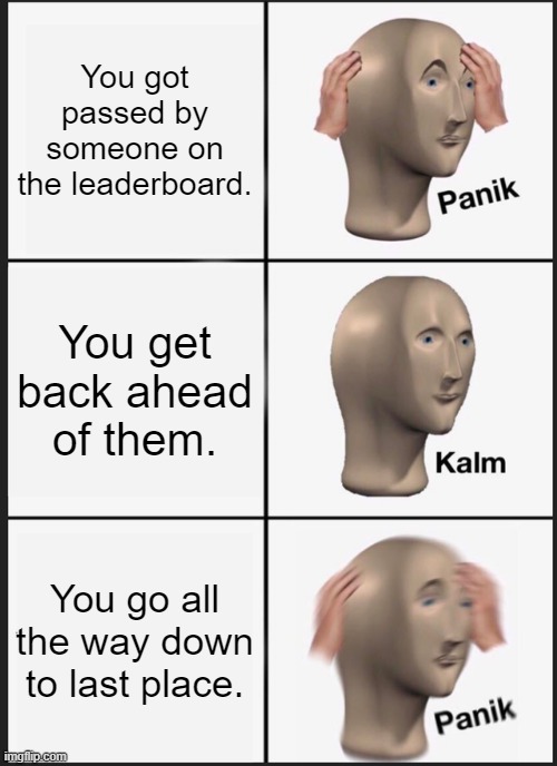 roblox bgs leaderboard meme | You got passed by someone on the leaderboard. You get back ahead of them. You go all the way down to last place. | image tagged in memes,panik kalm panik | made w/ Imgflip meme maker