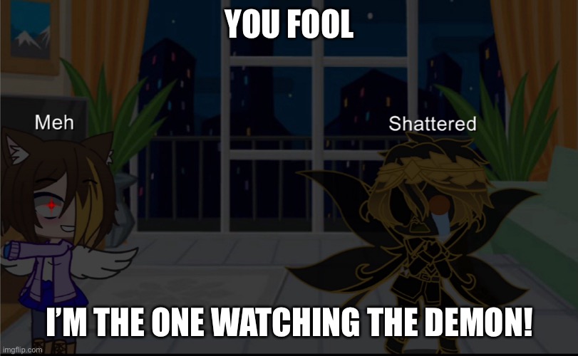 YOU FOOL; I’M THE ONE WATCHING THE DEMON! | made w/ Imgflip meme maker