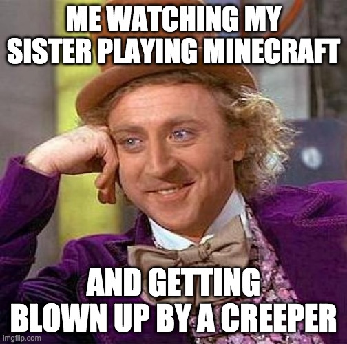 Creepy Condescending Wonka | ME WATCHING MY SISTER PLAYING MINECRAFT; AND GETTING BLOWN UP BY A CREEPER | image tagged in memes,creepy condescending wonka | made w/ Imgflip meme maker