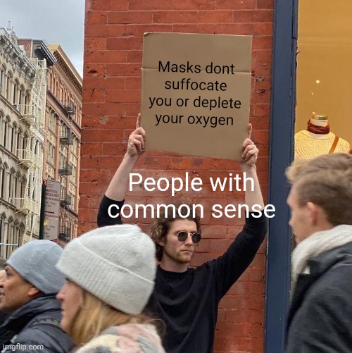 Masks dont suffocate you or deplete your oxygen; People with common sense | image tagged in memes,guy holding cardboard sign | made w/ Imgflip meme maker