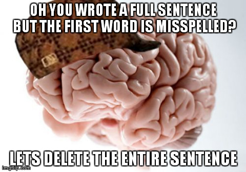 Scumbag Brain Meme | OH YOU WROTE A FULL SENTENCE BUT THE FIRST WORD IS MISSPELLED? LETS DELETE THE ENTIRE SENTENCE | image tagged in memes,scumbag brain,AdviceAnimals | made w/ Imgflip meme maker