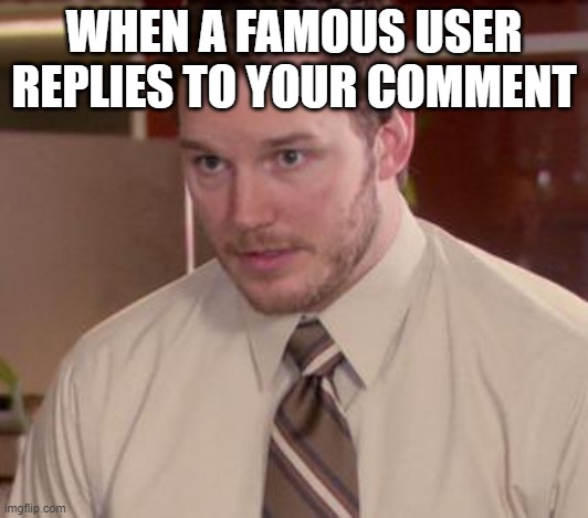 Never happened to me, but it must be great | WHEN A FAMOUS USER REPLIES TO YOUR COMMENT | image tagged in memes,afraid to ask andy closeup | made w/ Imgflip meme maker