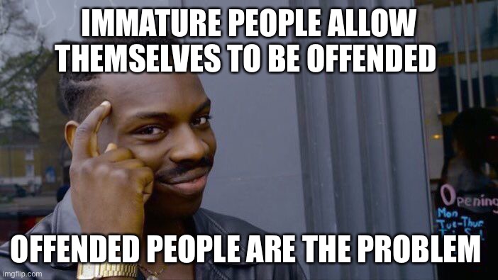 Roll Safe Think About It Meme | IMMATURE PEOPLE ALLOW THEMSELVES TO BE OFFENDED OFFENDED PEOPLE ARE THE PROBLEM | image tagged in memes,roll safe think about it | made w/ Imgflip meme maker