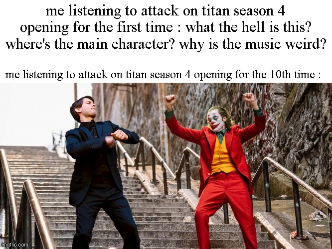 Peter Joker Dancing | me listening to attack on titan season 4 opening for the first time : what the hell is this? where's the main character? why is the music weird? me listening to attack on titan season 4 opening for the 10th time : | image tagged in peter joker dancing | made w/ Imgflip meme maker