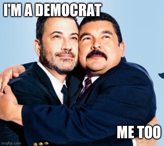 So sad | I'M A DEMOCRAT; ME TOO | image tagged in jimmy kimmel,hug,democrats | made w/ Imgflip meme maker