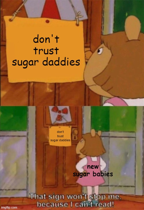 DW Sign Won't Stop Me Because I Can't Read | don't trust sugar daddies; don't trust sugar daddies; new sugar babies | image tagged in dw sign won't stop me because i can't read | made w/ Imgflip meme maker