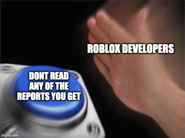 Blank Nut Button | ROBLOX DEVELOPERS; DONT READ ANY OF THE REPORTS YOU GET | image tagged in memes,blank nut button | made w/ Imgflip meme maker