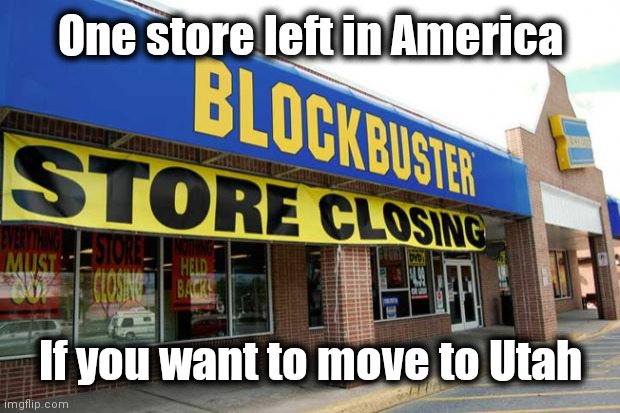 blockbuster | One store left in America If you want to move to Utah | image tagged in blockbuster | made w/ Imgflip meme maker