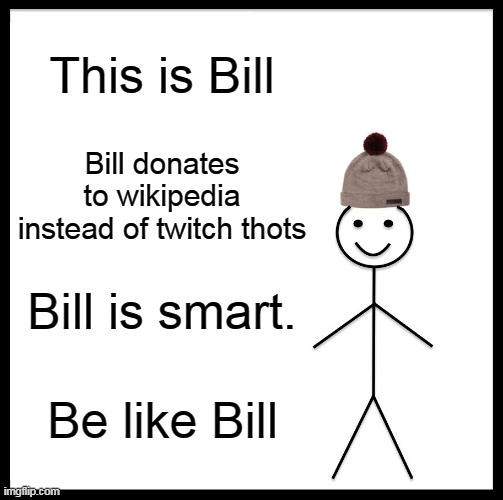 This is Bill | This is Bill; Bill donates to wikipedia instead of twitch thots; Bill is smart. Be like Bill | image tagged in memes,be like bill | made w/ Imgflip meme maker