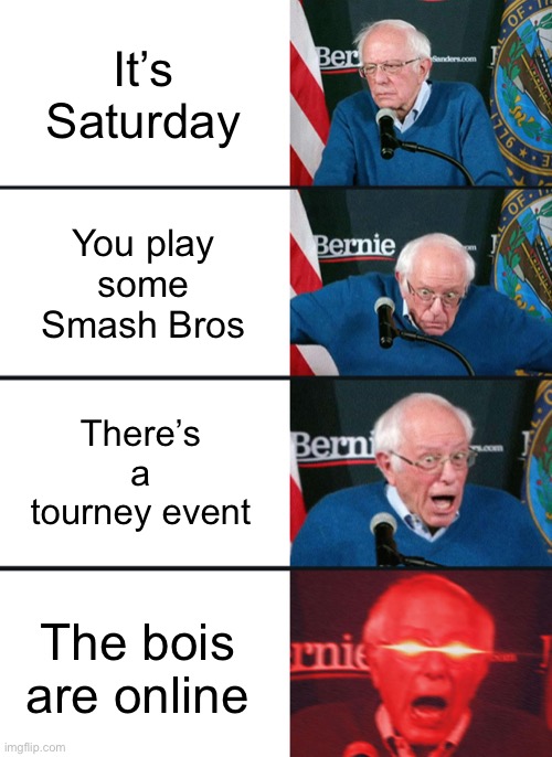 Me today | It’s Saturday; You play some Smash Bros; There’s a tourney event; The bois are online | image tagged in bernie sanders reaction nuked,nintendo switch,nintendo,super smash bros | made w/ Imgflip meme maker