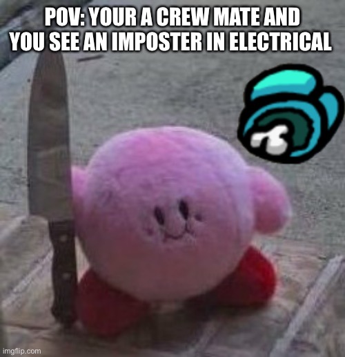 Good meme | POV: YOUR A CREW MATE AND YOU SEE AN IMPOSTER IN ELECTRICAL | image tagged in creepy kirby | made w/ Imgflip meme maker
