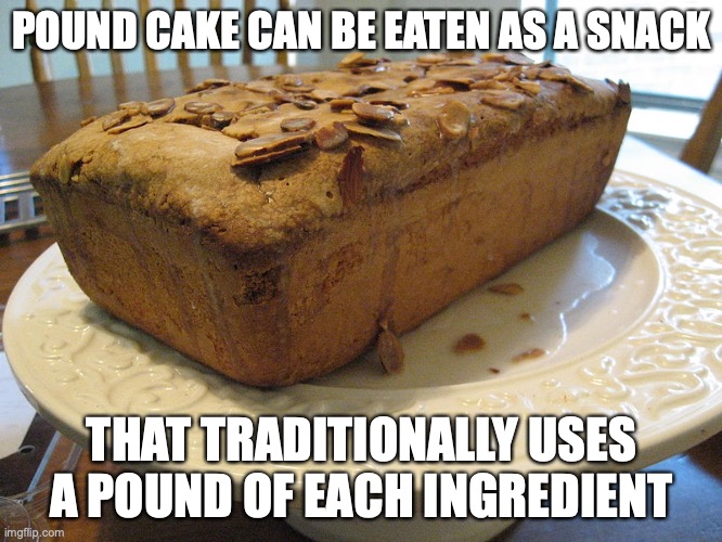 Pound Cake | POUND CAKE CAN BE EATEN AS A SNACK; THAT TRADITIONALLY USES A POUND OF EACH INGREDIENT | image tagged in food,memes,cake | made w/ Imgflip meme maker