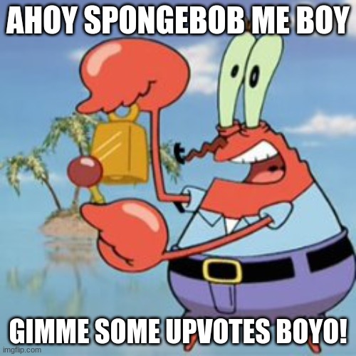 Mr Krabs: Give It Up | AHOY SPONGEBOB ME BOY; GIMME SOME UPVOTES BOYO! | image tagged in mr krabs give it up | made w/ Imgflip meme maker