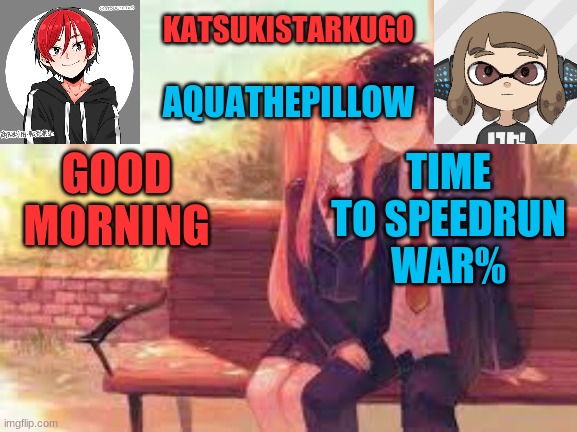 KatsukiStarkugoXAquathepillow | GOOD MORNING; TIME TO SPEEDRUN WAR% | image tagged in katsukistarkugoxaquathepillow | made w/ Imgflip meme maker