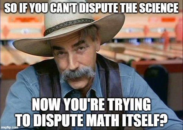 Sam Elliott special kind of stupid | SO IF YOU CAN'T DISPUTE THE SCIENCE NOW YOU'RE TRYING TO DISPUTE MATH ITSELF? | image tagged in sam elliott special kind of stupid | made w/ Imgflip meme maker