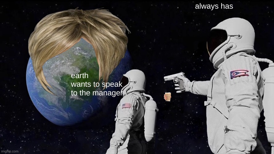 Always Has Been | always has; earth wants to speak to the manager | image tagged in memes,always has been | made w/ Imgflip meme maker