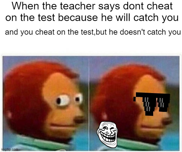 Monkey Puppet | When the teacher says dont cheat on the test because he will catch you; and you cheat on the test,but he doesn't catch you | image tagged in memes,monkey puppet | made w/ Imgflip meme maker