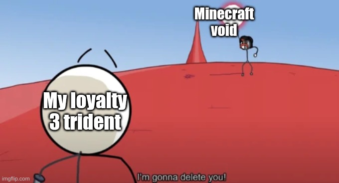 I'm Gonna Delete You |  Minecraft
void; My loyalty
3 trident | image tagged in i'm gonna delete you | made w/ Imgflip meme maker