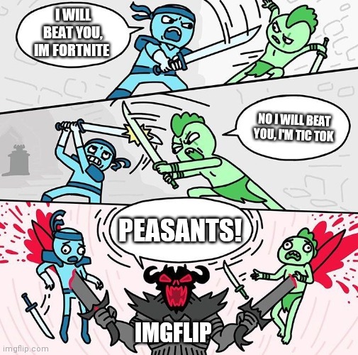 Me vs You vs Them | I WILL BEAT YOU, IM FORTNITE; NO I WILL BEAT YOU, I'M TIC TOK; PEASANTS! IMGFLIP | image tagged in me vs you vs them | made w/ Imgflip meme maker