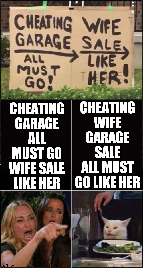 Woman Yelling At Cat Over Cheating Wife Sale ? | CHEATING WIFE GARAGE SALE ALL MUST GO LIKE HER; CHEATING GARAGE ALL MUST GO WIFE SALE LIKE HER | image tagged in woman yelling at cat,cheating,wife,sale,front page | made w/ Imgflip meme maker