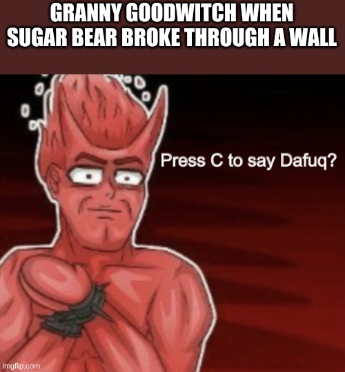 Press C to say Dafuq | GRANNY GOODWITCH WHEN SUGAR BEAR BROKE THROUGH A WALL | image tagged in press c to say dafuq,sugar crisp,sugar bear,memes | made w/ Imgflip meme maker