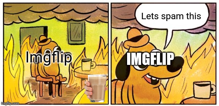 Imigflip in a nutshell | Lets spam this; IMGFLIP; Imgflip | image tagged in memes,this is fine | made w/ Imgflip meme maker