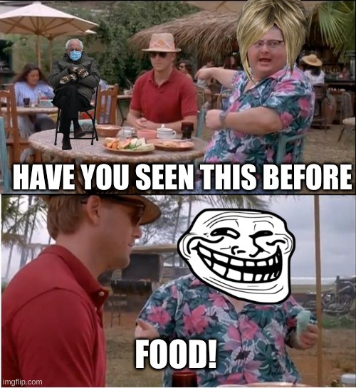See Nobody Cares | HAVE YOU SEEN THIS BEFORE; FOOD! | image tagged in memes,see nobody cares | made w/ Imgflip meme maker