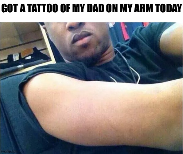See how there's nothing it's becouse I dont know how to explian an angel | GOT A TATTOO OF MY DAD ON MY ARM TODAY | made w/ Imgflip meme maker