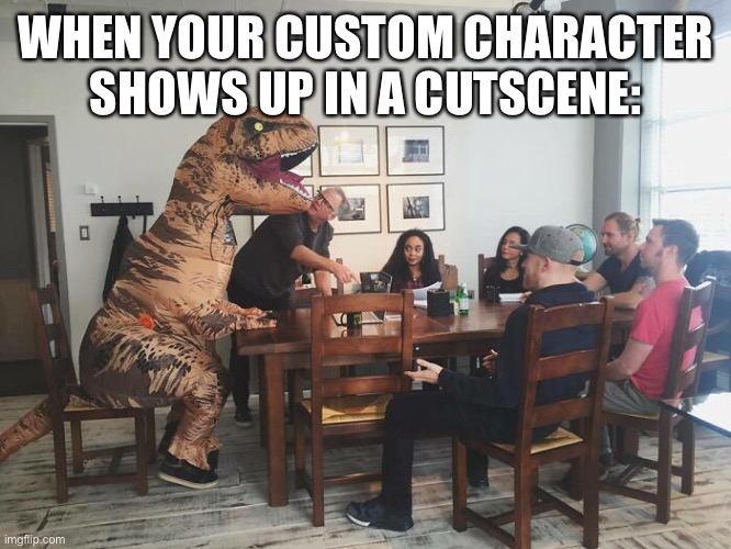 Ah yes, this type of meme again. |  WHEN YOUR CUSTOM CHARACTER SHOWS UP IN A CUTSCENE: | image tagged in custom character | made w/ Imgflip meme maker