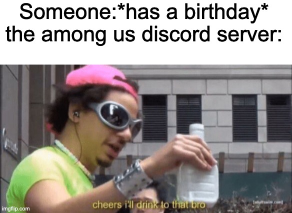 last night its was someone's birthday and we basically had a party | Someone:*has a birthday*
the among us discord server: | image tagged in blank white template,cheers ill drink to that bro,among us,discord | made w/ Imgflip meme maker