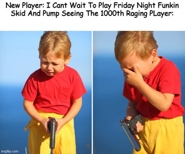 I Hate Difficulty Spikes | New Player: I Cant Wait To Play Friday Night Funkin
Skid And Pump Seeing The 1000th Raging PLayer: | image tagged in crying kid with gun | made w/ Imgflip meme maker