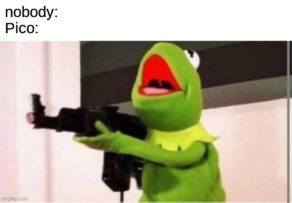 Pico's School be like | nobody:
Pico: | image tagged in machine gun kermit | made w/ Imgflip meme maker
